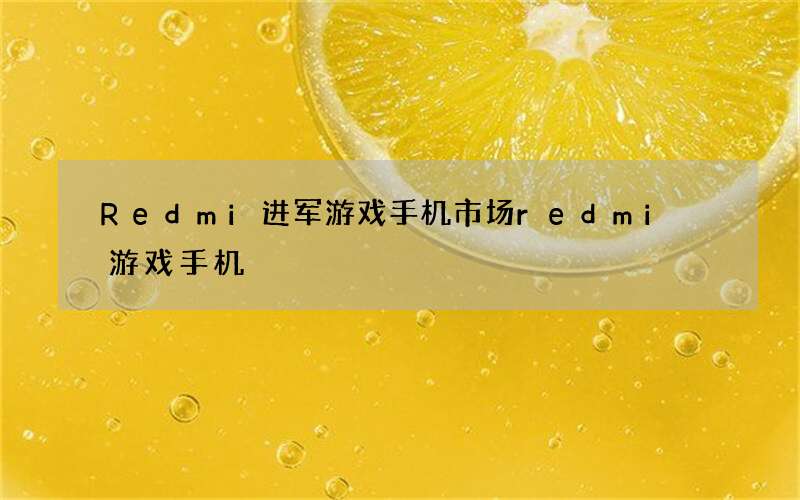 Redmi进军游戏手机市场 redmi 游戏手机